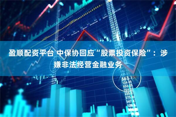 盈顺配资平台 中保协回应“股票投资保险”：涉嫌非法经营金融业务