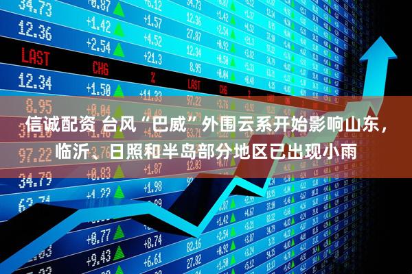 信诚配资 台风“巴威”外围云系开始影响山东，临沂、日照和半岛部分地区已出现小雨