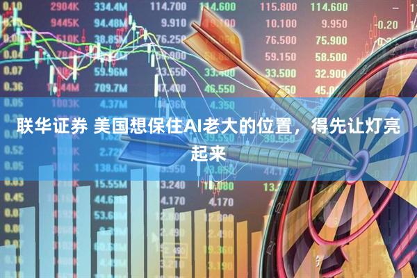 联华证券 美国想保住AI老大的位置，得先让灯亮起来